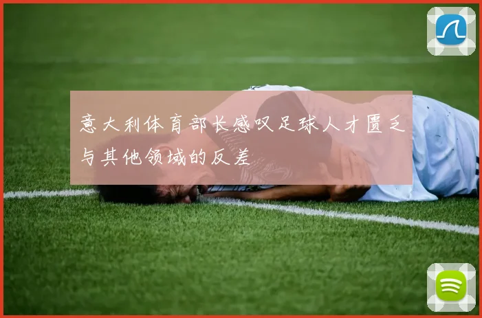 意大利体育部长感叹足球人才匮乏与其他领域的反差