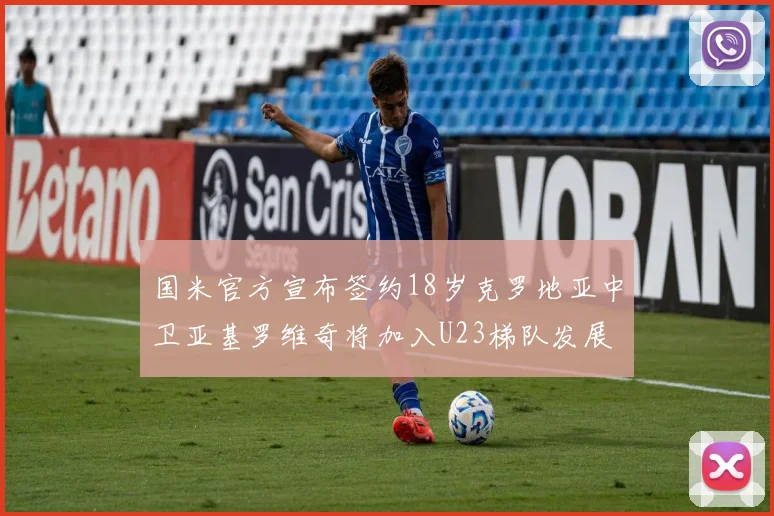 国米官方宣布签约18岁克罗地亚中卫亚基罗维奇将加入U23梯队发展