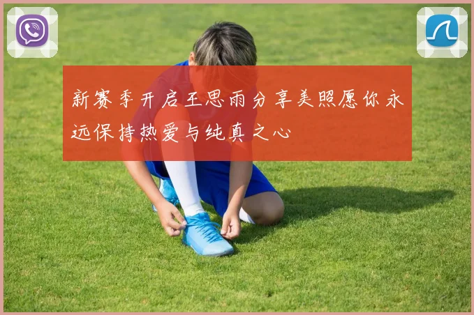 新赛季开启王思雨分享美照愿你永远保持热爱与纯真之心