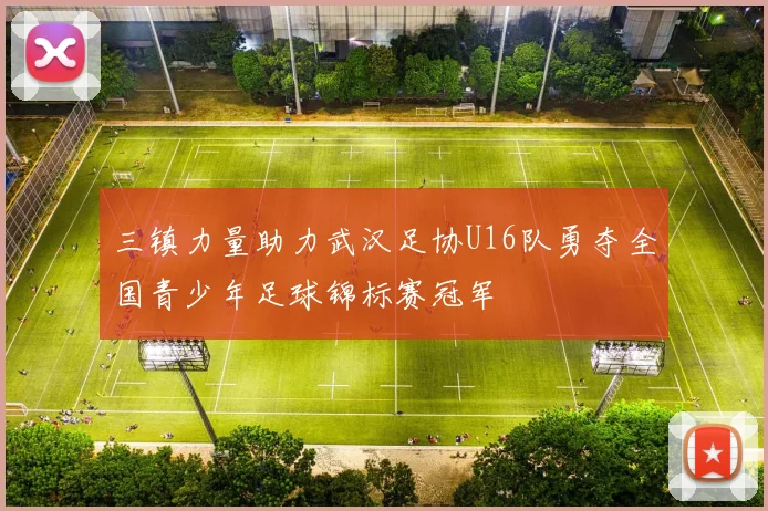 三镇力量助力武汉足协U16队勇夺全国青少年足球锦标赛冠军