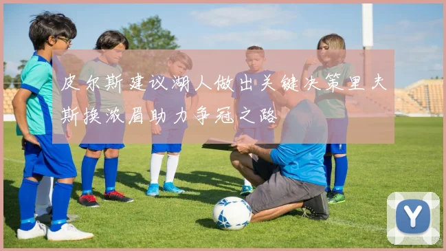 皮尔斯建议湖人做出关键决策里夫斯换浓眉助力争冠之路