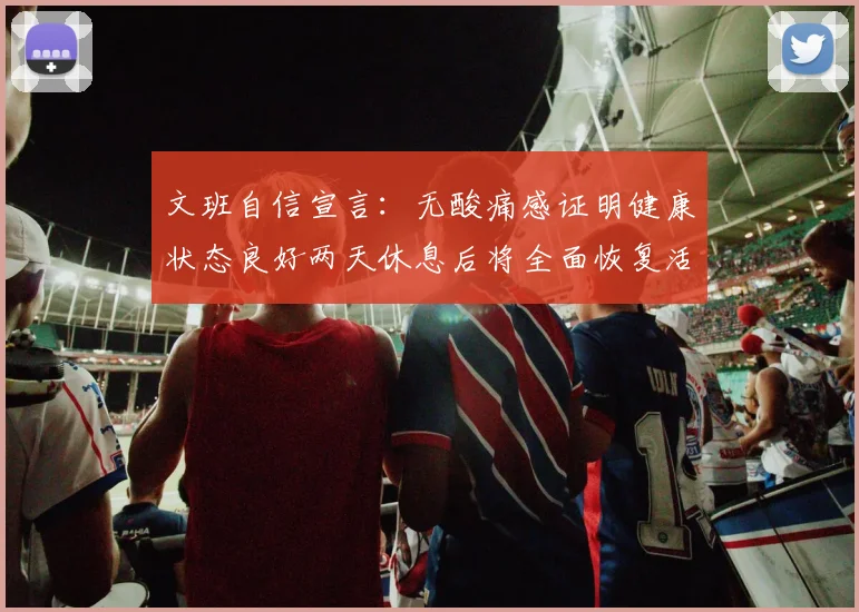 文班自信宣言：无酸痛感证明健康状态良好两天休息后将全面恢复活力