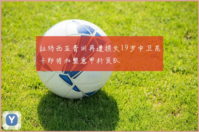 拉玛西亚青训再遭损失19岁中卫昆卡即将加盟意甲科莫队