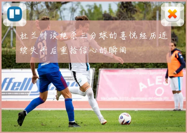 杜兰特谈绝杀三分球的喜悦经历连续失手后重拾信心的瞬间