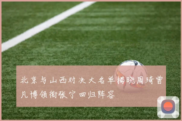 北京与山西对决大名单揭晓周琦曾凡博领衔张宁回归阵容