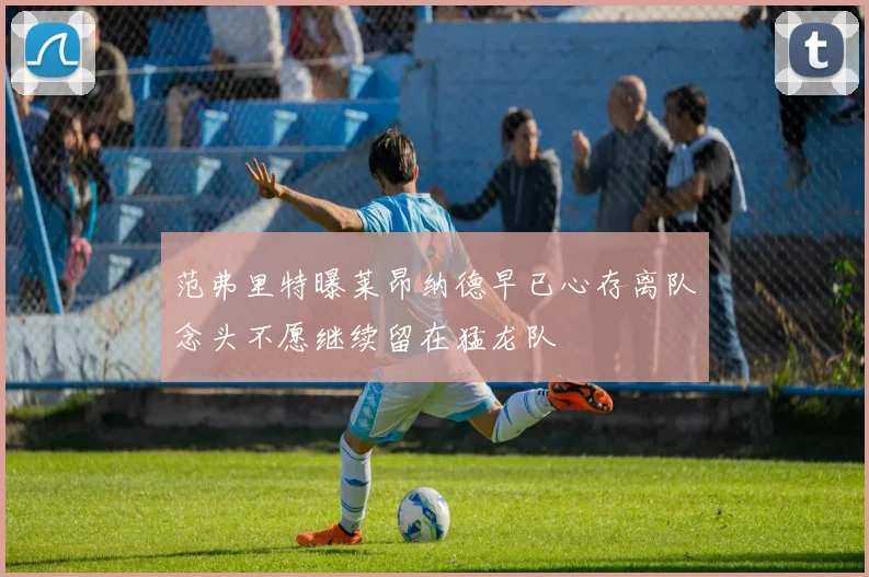 范弗里特曝莱昂纳德早已心存离队念头不愿继续留在猛龙队