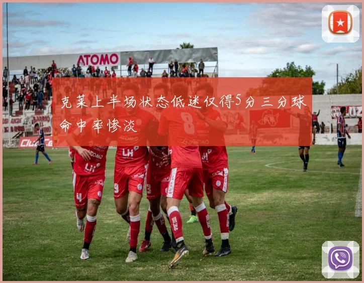 克莱上半场状态低迷仅得5分三分球命中率惨淡
