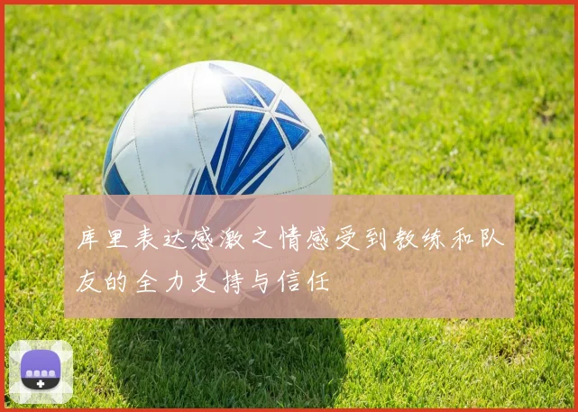 库里表达感激之情感受到教练和队友的全力支持与信任
