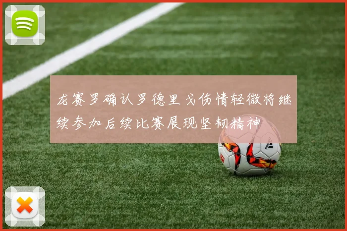 龙赛罗确认罗德里戈伤情轻微将继续参加后续比赛展现坚韧精神