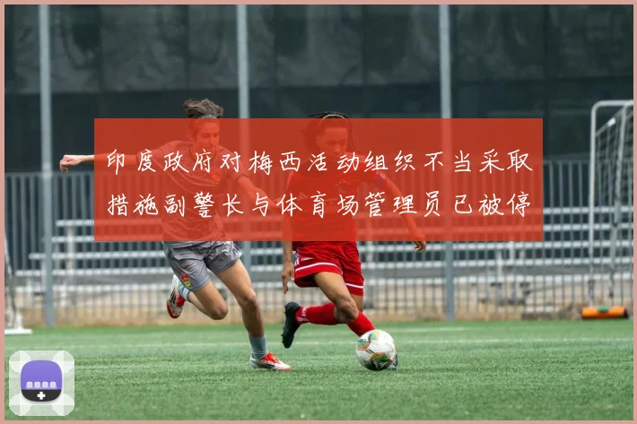 印度政府对梅西活动组织不当采取措施副警长与体育场管理员已被停职