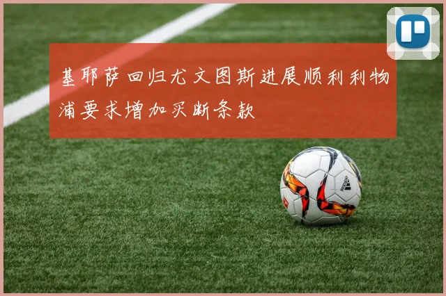 基耶萨回归尤文图斯进展顺利利物浦要求增加买断条款