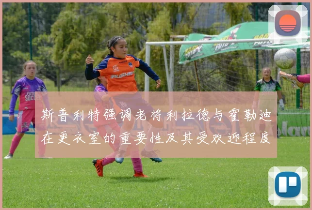 斯普利特强调老将利拉德与霍勒迪在更衣室的重要性及其受欢迎程度