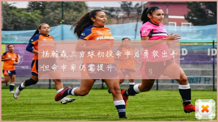 杨瀚森三分球初投命中后勇敢出手但命中率仍需提升